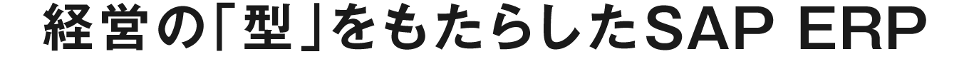 経営の「型」をもたらしたSAP ERP