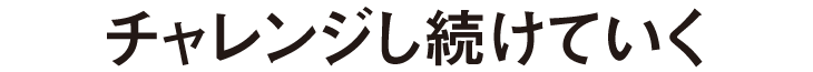 チャレンジし続けていく