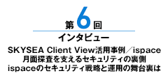 第6回 SKYSEA Client View活用事例／ispace 月面探査を支えるセキュリティの裏側 ispaceのセキュリティ戦略と運用の舞台裏は