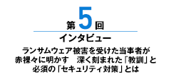 第5回 ランサムウェア被害を受けた当事者が赤裸々に明かす深く刻まれた「教訓」と必須の「セキュリティ対策」とは
