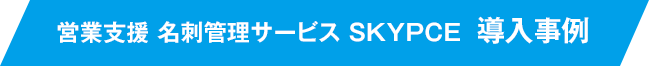 営業支援 名刺管理サービス SKYPCE 導入事例