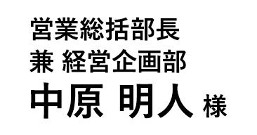 営業総括部長 兼 経営企画部 中原 明人 様