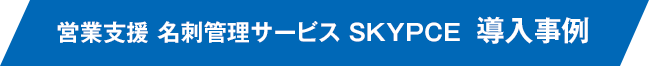 営業支援 名刺管理サービス SKYPCE 導入事例