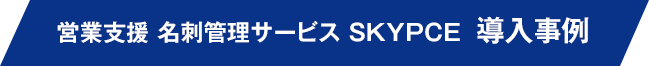 営業支援 名刺管理サービス SKYPCE 導入事例