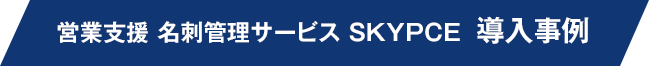 営業支援 名刺管理サービス SKYPCE 導入事例