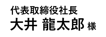 代表取締役社長 大井 龍太郎 様