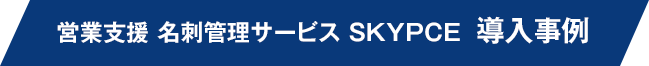 営業支援 名刺管理サービス SKYPCE 導入事例