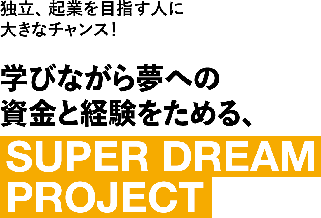 学びながら夢への資金と経験をためる、SUPER DREAM PROJECT