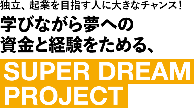 学びながら夢への資金と経験をためる、SUPER DREAM PROJECT