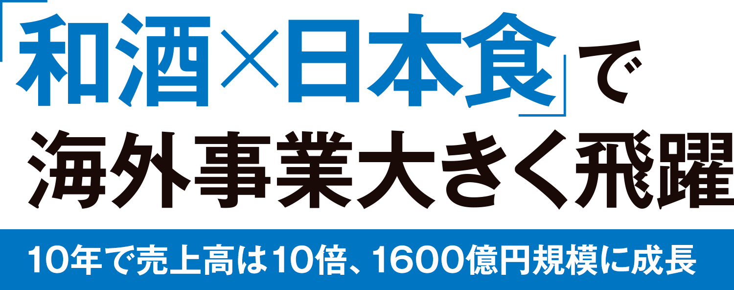 「和酒×日本酒」で海外事業大きく飛躍　10年で売上高は10倍、1600億円規模に成長