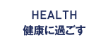 HEALTH 健康に過ごす