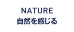NATURE 自然を感じる