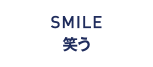 SMILE 笑う