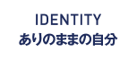IDENTITY ありのままの自分