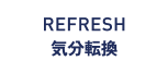 REFRESH 気分転換