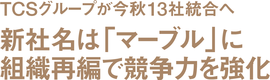 TCSグループが今秋13社統合へ　新社名は「マーブル」に　組織再編で競争力を強化