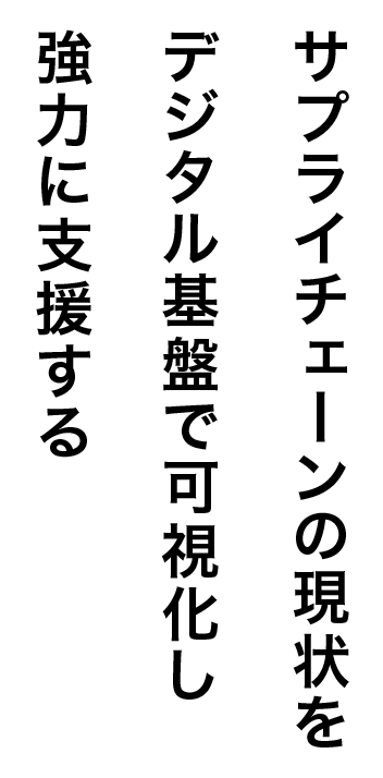 サプライチェーンの現状をデジタル基盤で可視化し強力に支援する