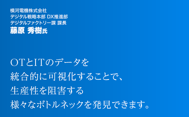 OTとITのデータを統合的に可視化することで、生産性を阻害する様々なボトルネックを発見できます。