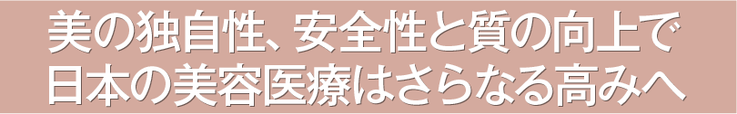 美容医療の展望 美の独自性、安全性と質の向上で日本の美容医療はさらなる高みへ
