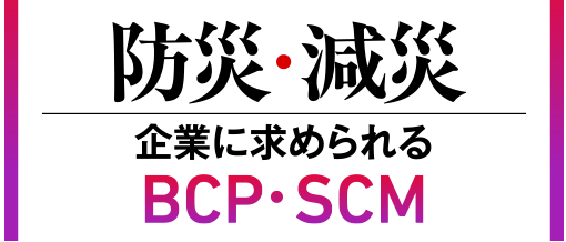 防災・減災 企業に求められるBCP・SCM