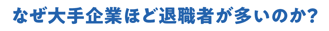 なぜ大手企業ほど退職者が多いのか？