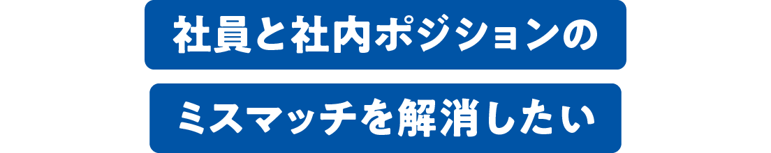 社員と社内ポジションのミスマッチを解消したい