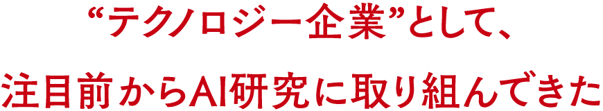 “テクノロジー企業”として、注目前からAI研究に取り組んできた