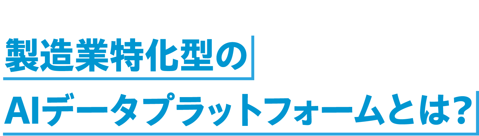 日本の底力を解放する製造業特化型のAIデータプラットフォームとは?