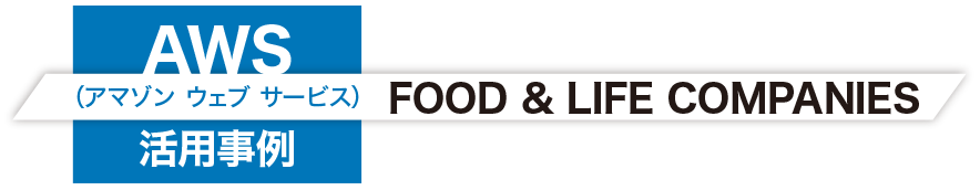 AWS（アマゾン ウェブ サービス）活用事例：FOOD & LIFE COMPANIES