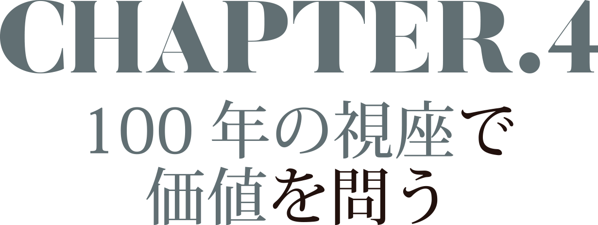 CHAPTER.4　100年の視座で価値を問う