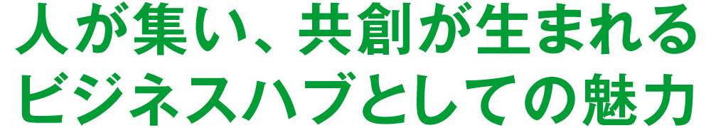 人が集い、共創が生まれるビジネスハブとしての魅力