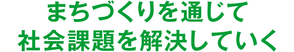 まちづくりを通じて社会課題を解決していく