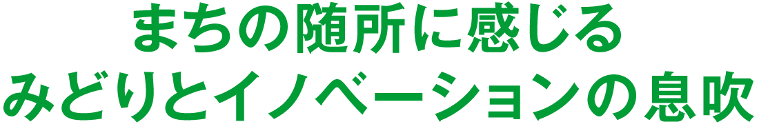 まちの随所に感じるみどりとイノベーションの息吹