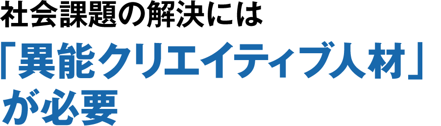 社会課題の解決には「異能クリエイティブ人材」が必要