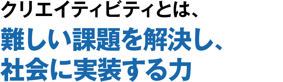 クリエイティビティとは、難しい課題を解決し、社会に実装する力