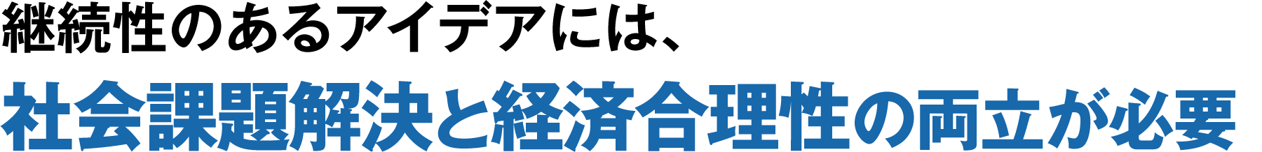 継続性のあるアイデアには、社会課題解決と経済合理性の両立が必要