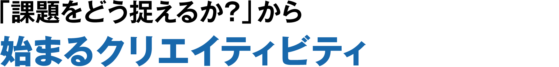 「課題をどう捉えるか？」から始まるクリエイティビティ