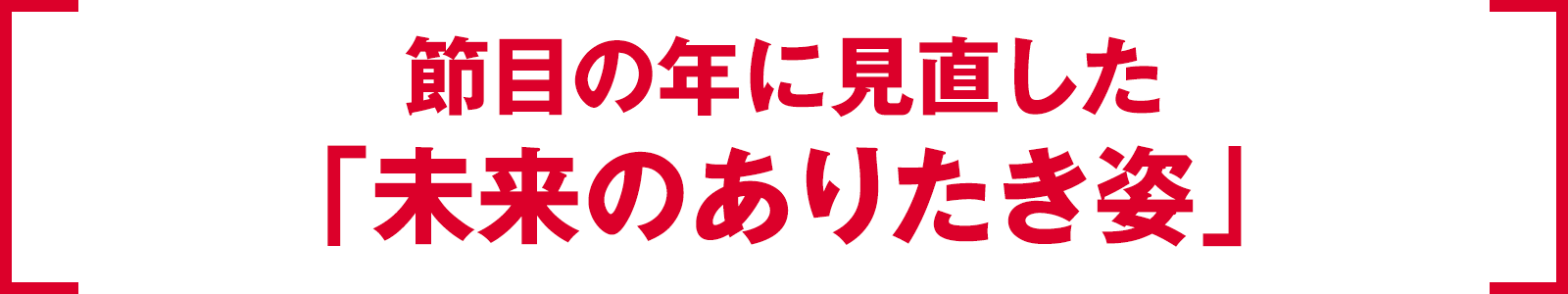 節目の年に見直した「未来のありたき姿」