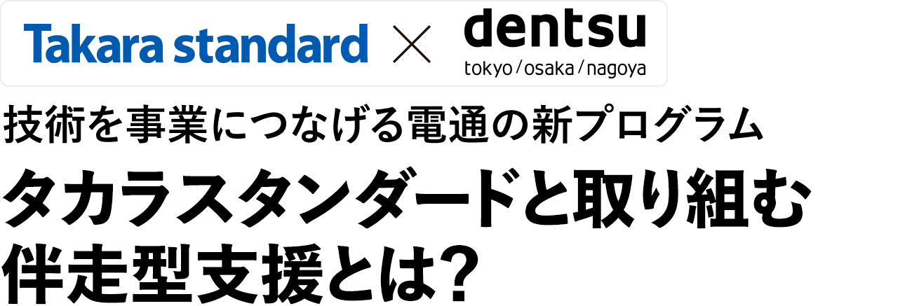 技術を事業につなげる電通の新プログラム　タカラスタンダードと取り組む伴走型支援とは？