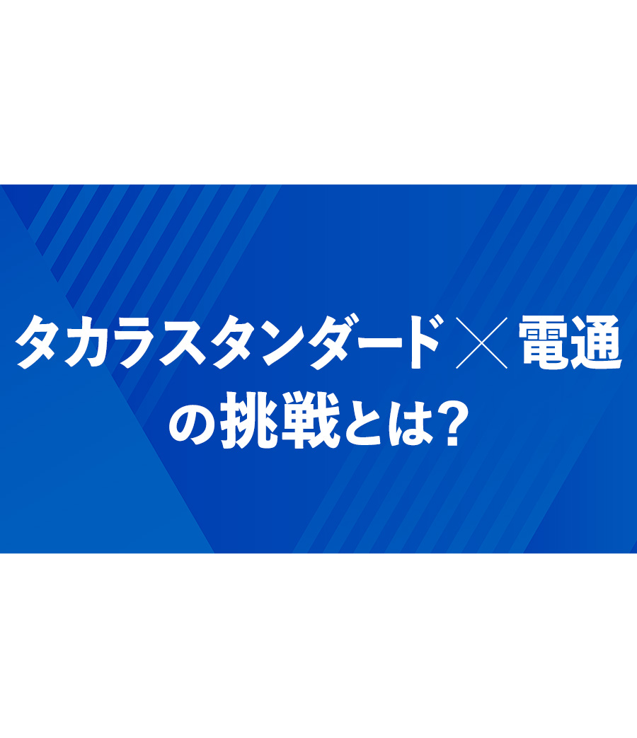 タカラスタンダード×電通の挑戦とは？
