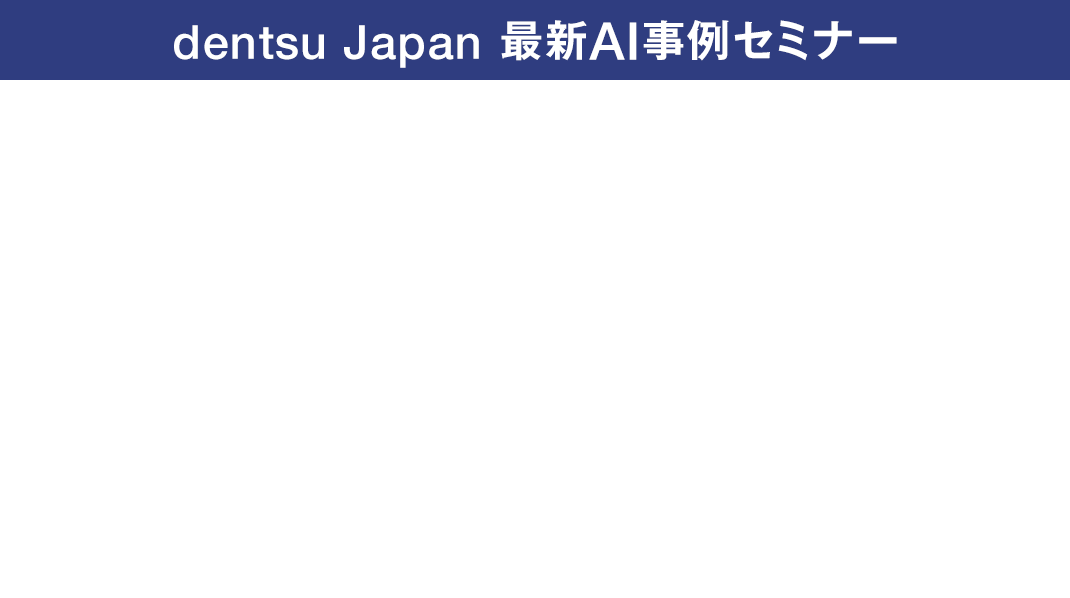 dentsu japan 最新AI事例セミナー　AIとの対話が生み出す新たな体験価値 先進事例に学ぶ顧客体験変革の実装とインパクト