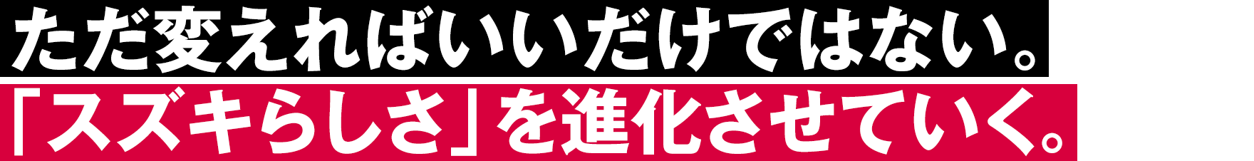 ただ変えればいいだけではない。「スズキらしさ」を進化させていく。