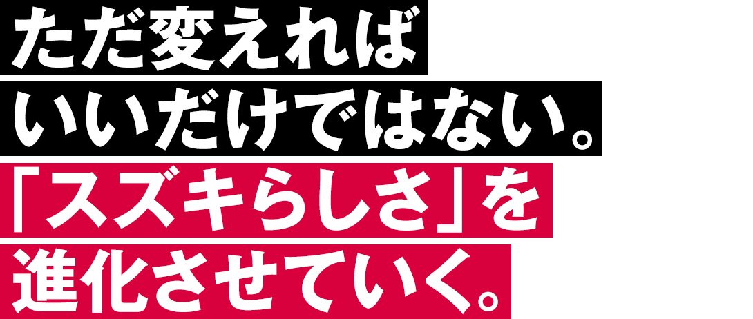 ただ変えればいいだけではない。「スズキらしさ」を進化させていく。