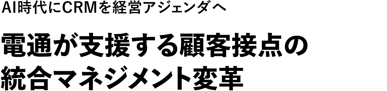 AI時代にCRMを経営アジェンダへ　電通が支援する顧客接点の統合マネジメント変革