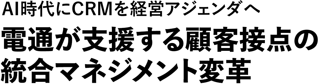 AI時代にCRMを経営アジェンダへ　電通が支援する顧客接点の統合マネジメント変革