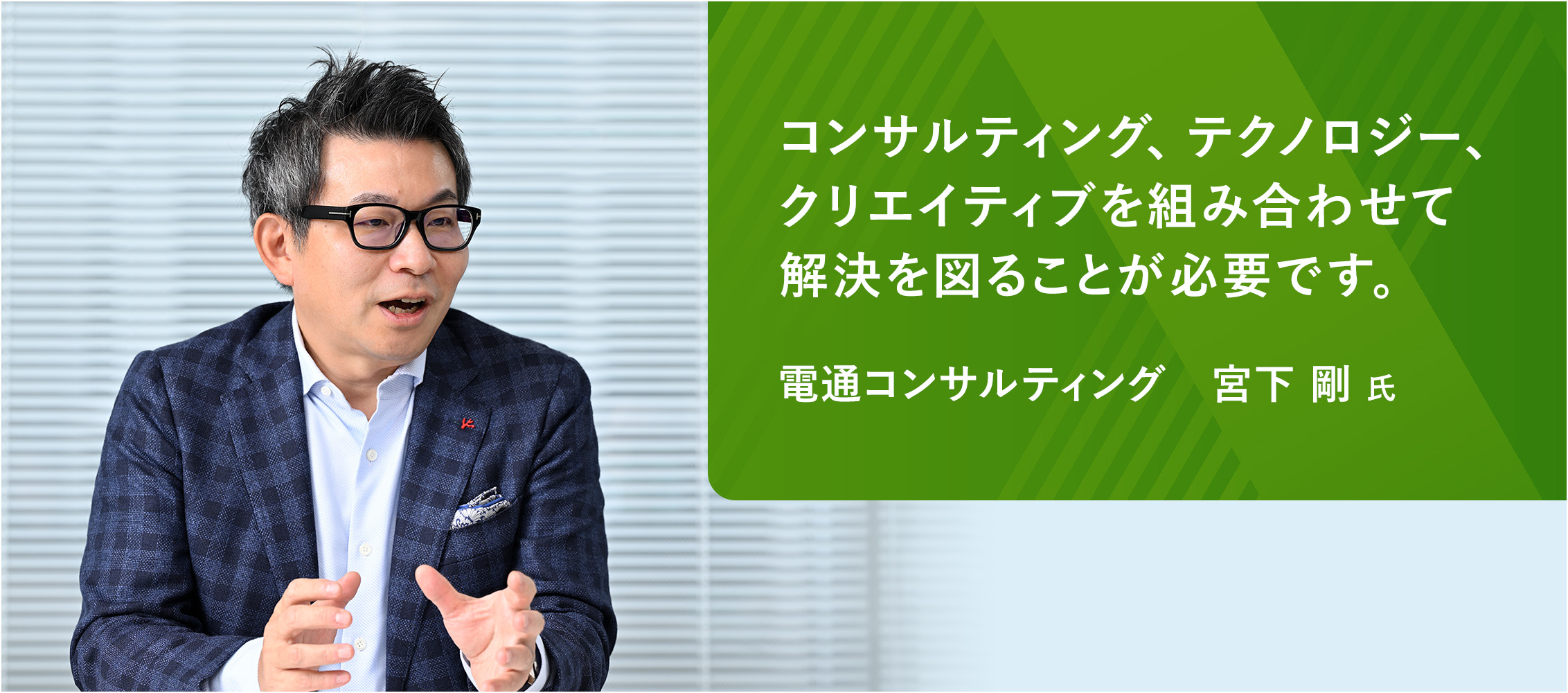 コンサルティング、テクノロジー、クリエイティブを組み合わせて解決を図ることが必要です。　電通コンサルティング　宮下 剛 氏