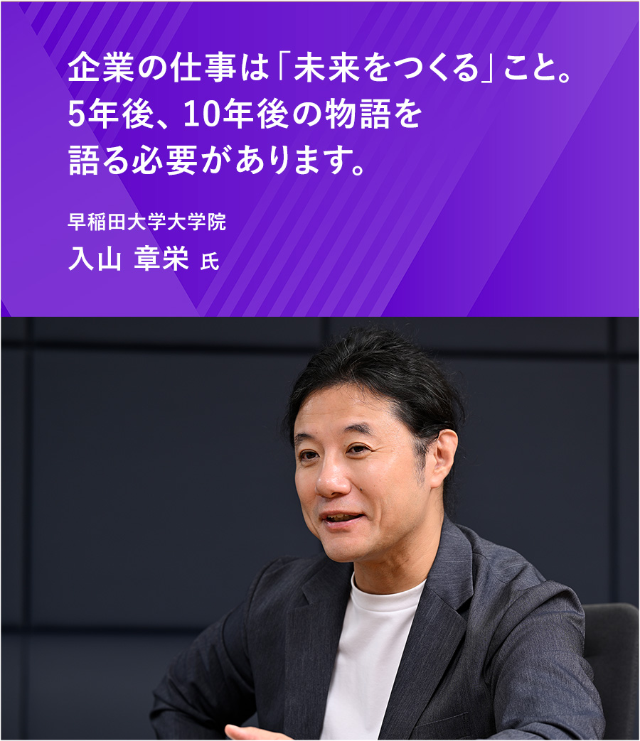 企業の仕事は「未来をつくる」こと。5年後、10年後の物語を語る必要があります。 入山 章栄 氏