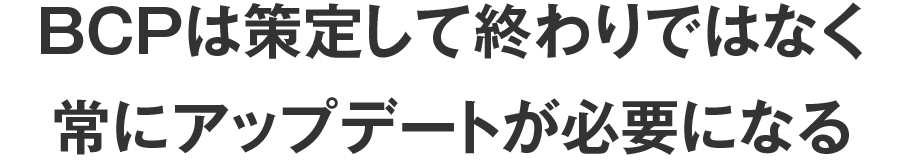 BCPは策定して終わりではなく常にアップデートが必要になる