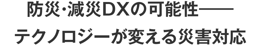 防災・減災DXの可能性――テクノロジーが変える災害対応