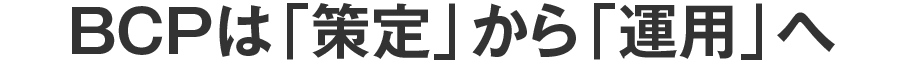 BCPは「策定」から「運用」へ
